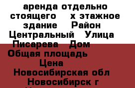  аренда отдельно стоящего  3-х этажное здание  › Район ­ Центральный › Улица ­ Писарева › Дом ­ 108 › Общая площадь ­ 1 300 › Цена ­ 400 - Новосибирская обл., Новосибирск г. Недвижимость » Помещения аренда   . Новосибирская обл.,Новосибирск г.